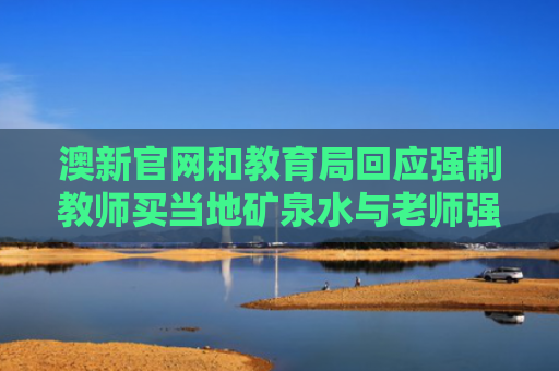 澳新官网和教育局回应强制教师买当地矿泉水与老师强制学生买书违法吗