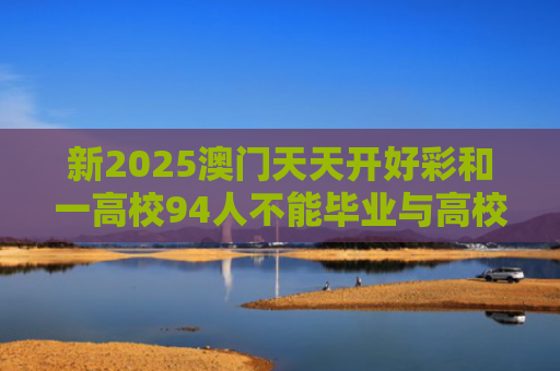 新2025澳门天天开好彩和一高校94人不能毕业与高校不能毕业机率多大