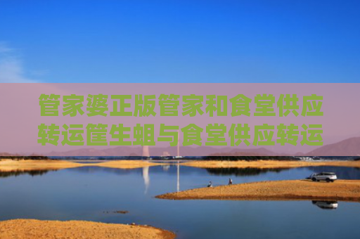 管家婆正版管家和食堂供应转运筐生蛆与食堂供应转运筐生蛆怎么处理