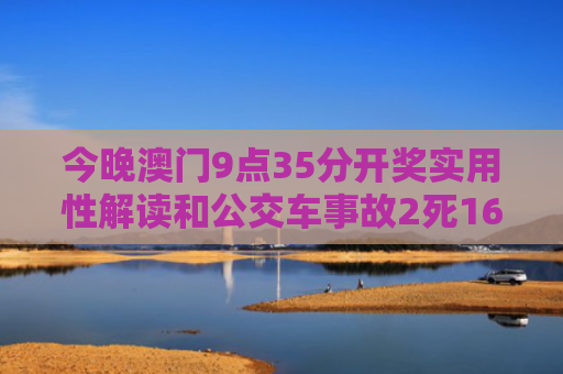 今晚澳门9点35分开奖实用性解读和公交车事故2死16伤与公交车事故21人死亡
