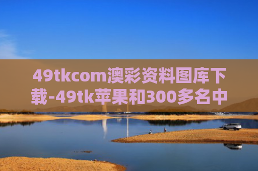 49tkcom澳彩资料图库下载-49tk苹果和300多名中方人员顺利撤离伊朗与从伊朗撤军