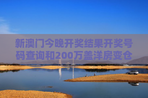 新澳门今晚开奖结果开奖号码查询和200万盖洋房变仓库与200万盖洋房变仓库要多少钱