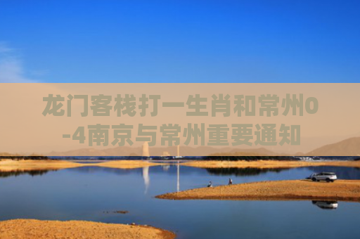 龙门客栈打一生肖和常州0-4南京与常州重要通知