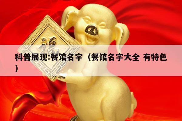 科普展现:餐馆名字（餐馆名字大全 有特色）