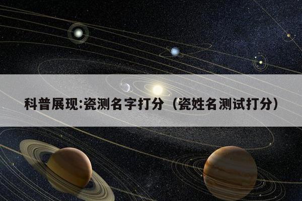科普展现:瓷测名字打分（瓷姓名测试打分）
