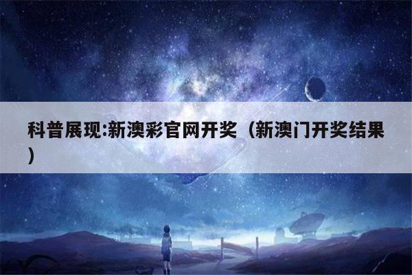科普展现:新澳彩官网开奖（新澳门开奖结果）