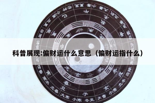 科普展现:偏财运什么意思（偏财运指什么）