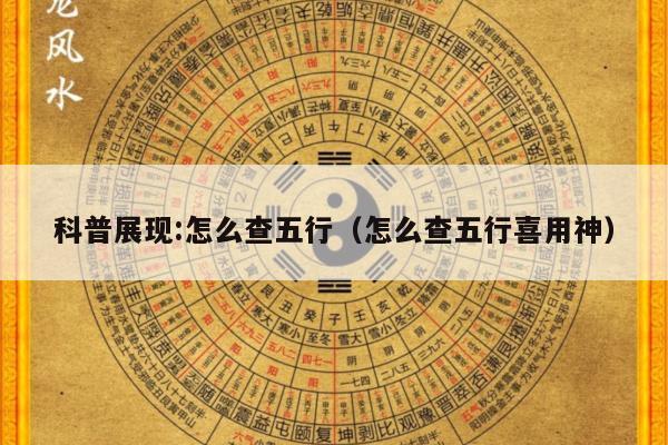 科普展现:怎么查五行（怎么查五行喜用神）