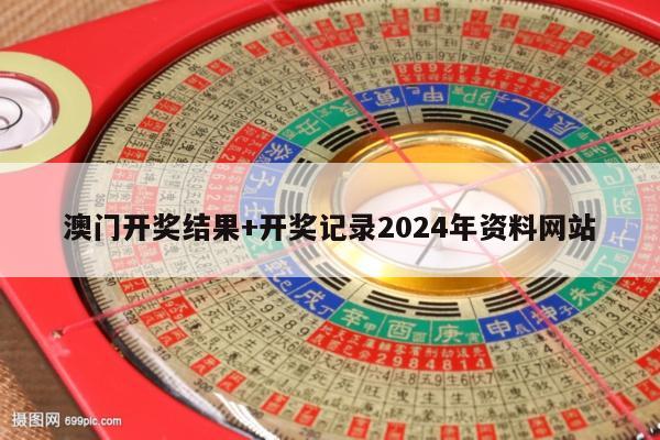 澳门开奖结果+开奖记录2024年资料网站