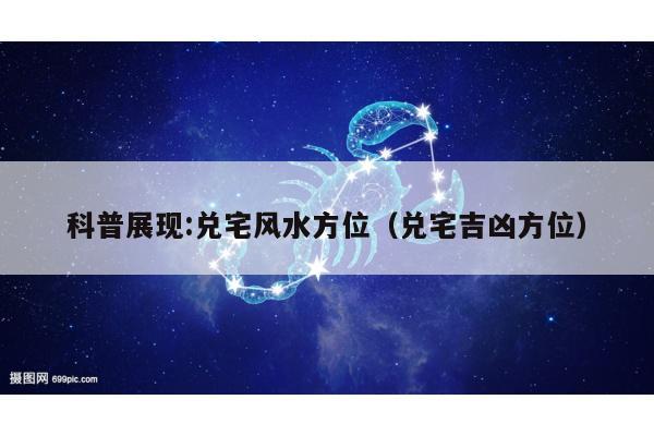 科普展现:兑宅风水方位（兑宅吉凶方位）
