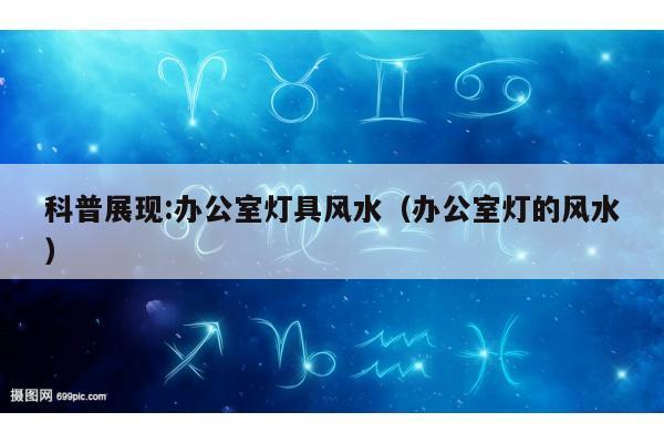 科普展现:办公室灯具风水（办公室灯的风水）