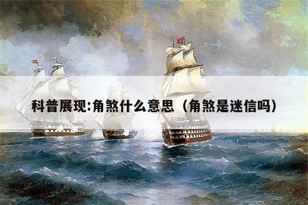 科普展现:角煞什么意思（角煞是迷信吗）