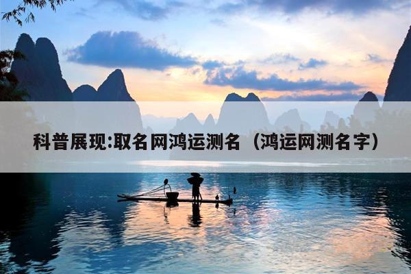 科普展现:取名网鸿运测名（鸿运网测名字）