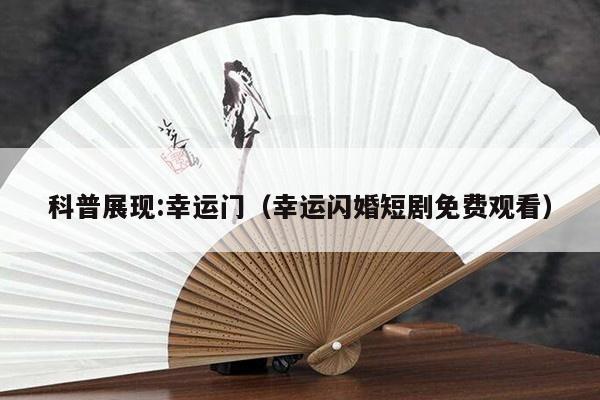 科普展现:幸运门（幸运闪婚短剧免费观看）