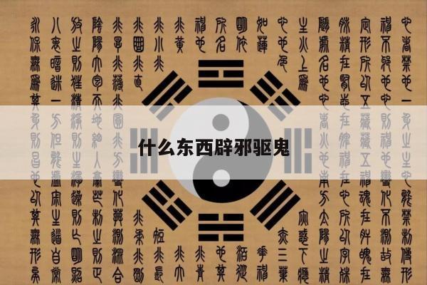 什么东西辟邪驱鬼