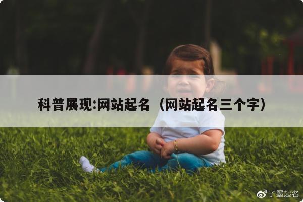 科普展现:网站起名（网站起名三个字）