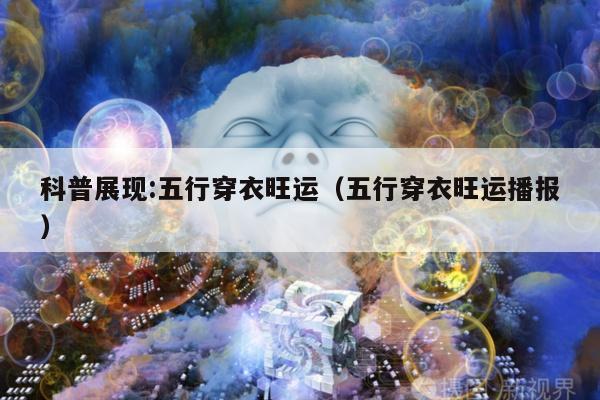 科普展现:五行穿衣旺运（五行穿衣旺运播报）