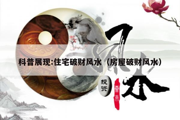 科普展现:住宅破财风水（房屋破财风水）