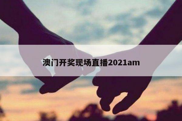 澳门开奖现场直播2021am