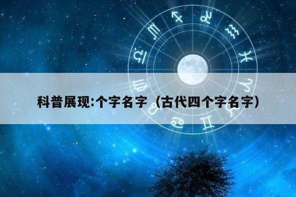 科普展现:个字名字（古代四个字名字）