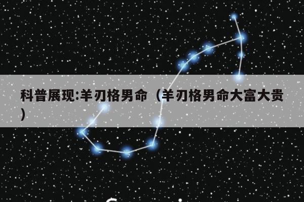 科普展现:羊刃格男命（羊刃格男命大富大贵）