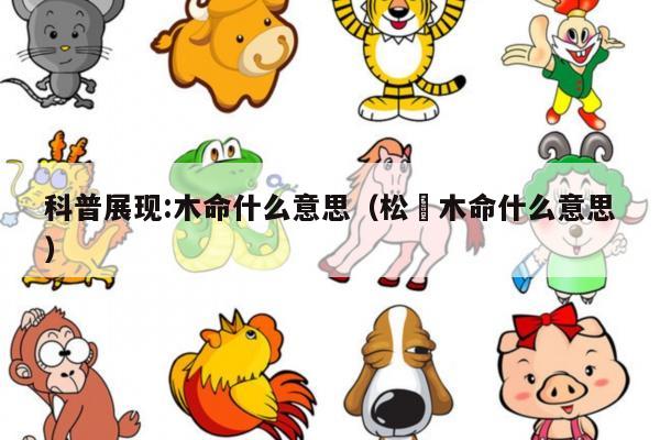 科普展现:木命什么意思（松栢木命什么意思）