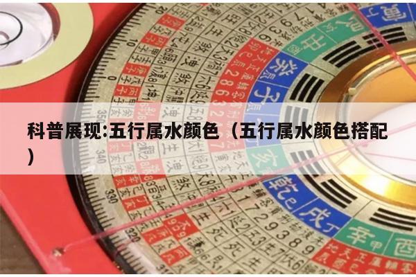 科普展现:五行属水颜色（五行属水颜色搭配）