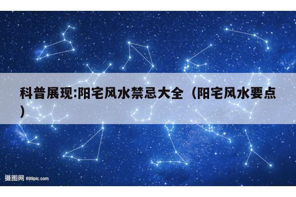 科普展现:阳宅风水禁忌大全（阳宅风水要点）