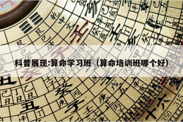 科普展现:算命学习班（算命培训班哪个好）