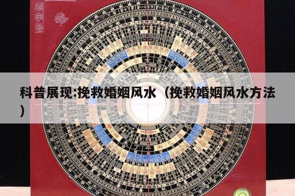 科普展现:挽救婚姻风水（挽救婚姻风水方法）