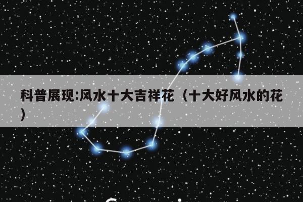 科普展现:风水十大吉祥花（十大好风水的花）