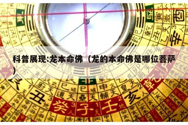 科普展现:龙本命佛（龙的本命佛是哪位菩萨）