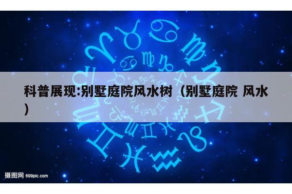 科普展现:别墅庭院风水树（别墅庭院 风水）