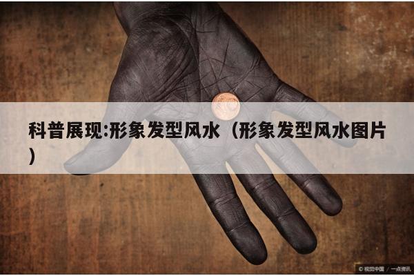 科普展现:形象发型风水（形象发型风水图片）