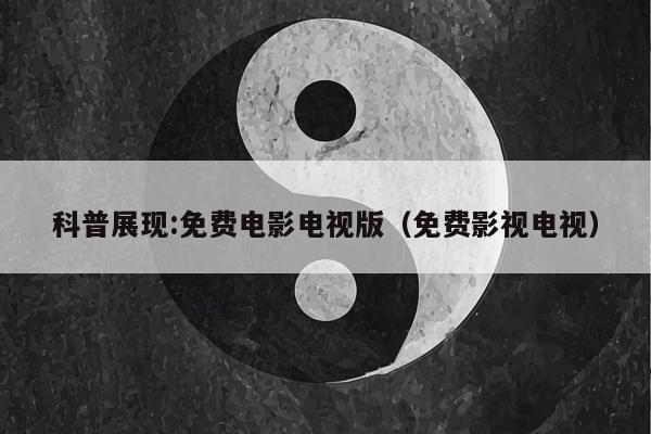 科普展现:免费电影电视版（免费影视电视）